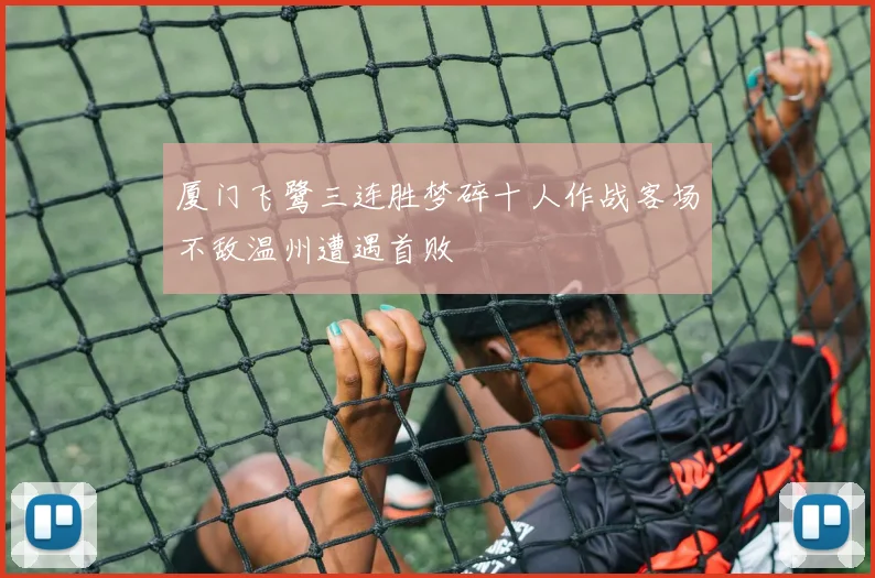 厦门飞鹭三连胜梦碎十人作战客场不敌温州遭遇首败