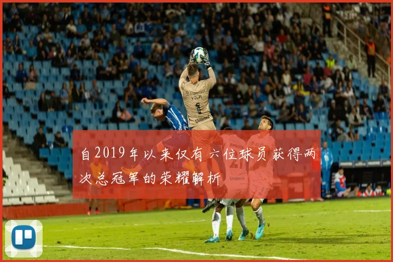 自2019年以来仅有六位球员获得两次总冠军的荣耀解析