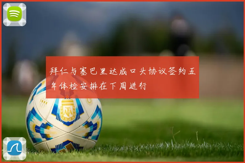 拜仁与塞巴里达成口头协议签约五年体检安排在下周进行