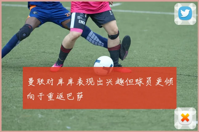 曼联对库库表现出兴趣但球员更倾向于重返巴萨