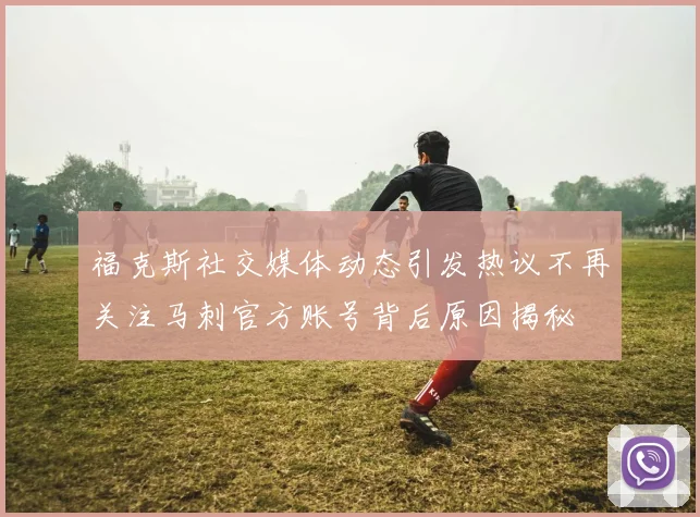 福克斯社交媒体动态引发热议不再关注马刺官方账号背后原因揭秘
